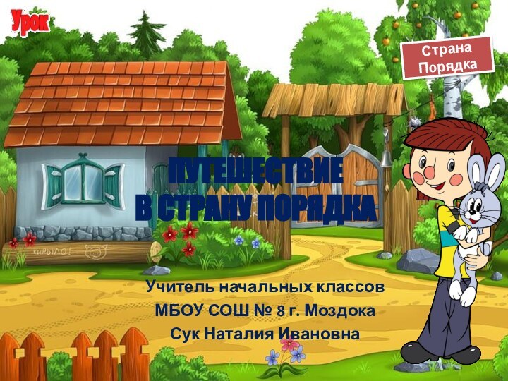 ПУТЕШЕСТВИЕ  В СТРАНУ ПОРЯДКА Учитель начальных классовМБОУ СОШ № 8 г. МоздокаСук Наталия Ивановна