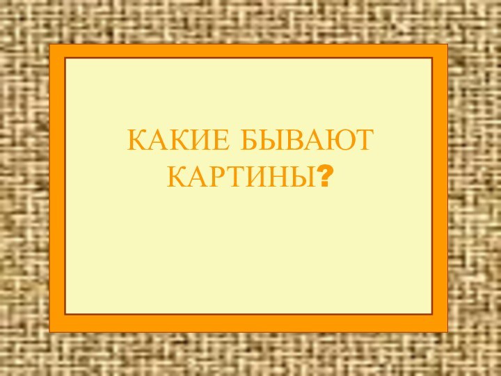 КАКИЕ БЫВАЮТ КАРТИНЫ?