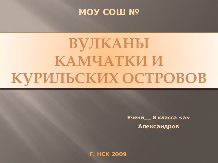 ВУЛКАНЫ КАМЧАТКИ И КУРИЛЬСКИХ ОСТРОВОВМОУ СОШ №Учени__ 8 класса «а»Александров г. нск 2009