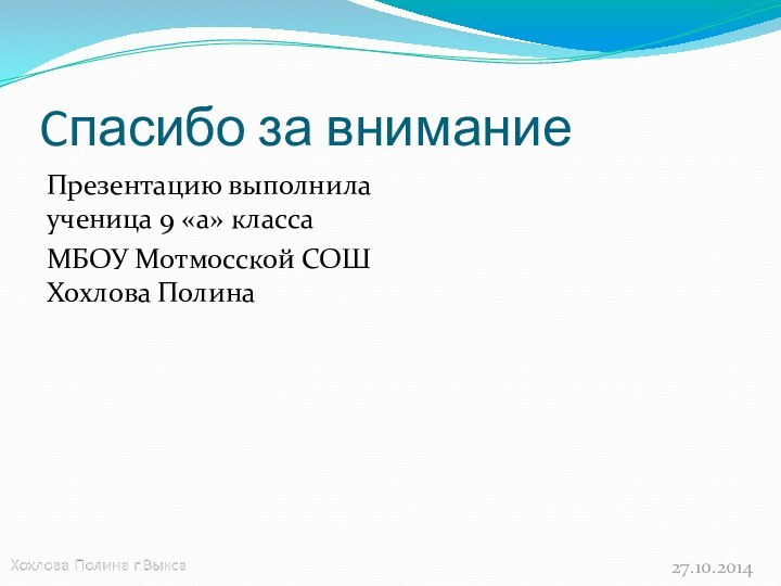 Cпасибо за вниманиеПрезентацию выполнила ученица 9 «а» класса МБОУ Мотмосской СОШ Хохлова Полина27.10.2014