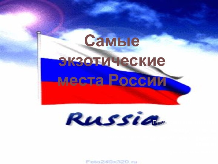 Самые экзотические места России	Презентацию выполнила ученица 8 а класса 	МОУ СОШ №34