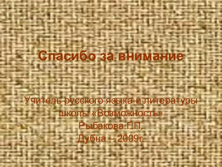 Спасибо за вниманиеУчитель русского языка и литературышколы «Возможность»Рыбакова Г.П.Дубна – 2009г.