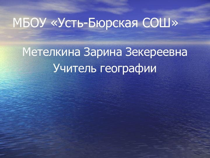 МБОУ «Усть-Бюрская СОШ»Метелкина Зарина ЗекереевнаУчитель географии