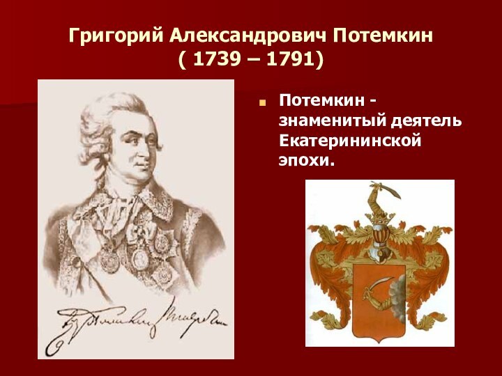 Григорий Александрович Потемкин ( 1739 – 1791)Потемкин - знаменитый деятель Екатерининской эпохи.