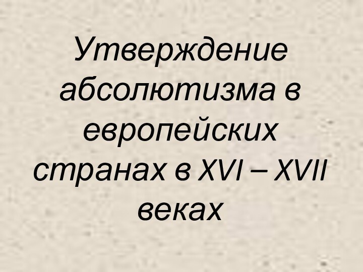 Утверждение абсолютизма в европейских странах в XVI – XVII веках