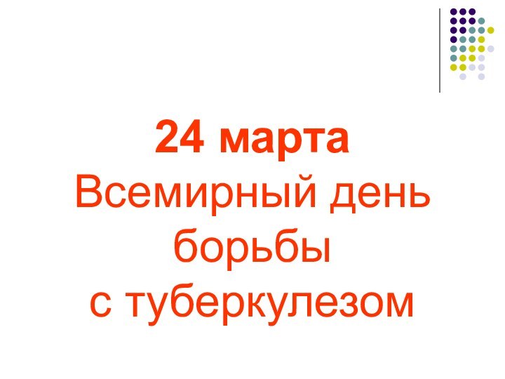 24 марта Всемирный день  борьбы  с туберкулезом