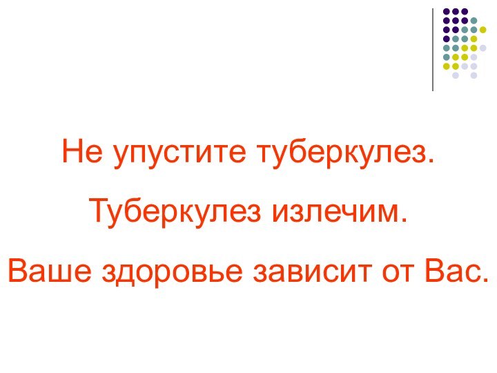 Не упустите туберкулез. Туберкулез излечим.  Ваше здоровье зависит от Вас.