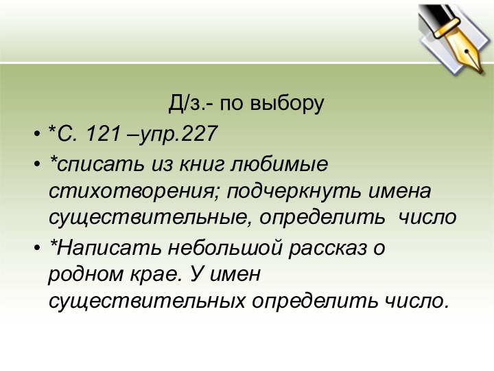 Д/з.- по выбору*С. 121 –упр.227*списать из книг любимые стихотворения; подчеркнуть имена существительные,