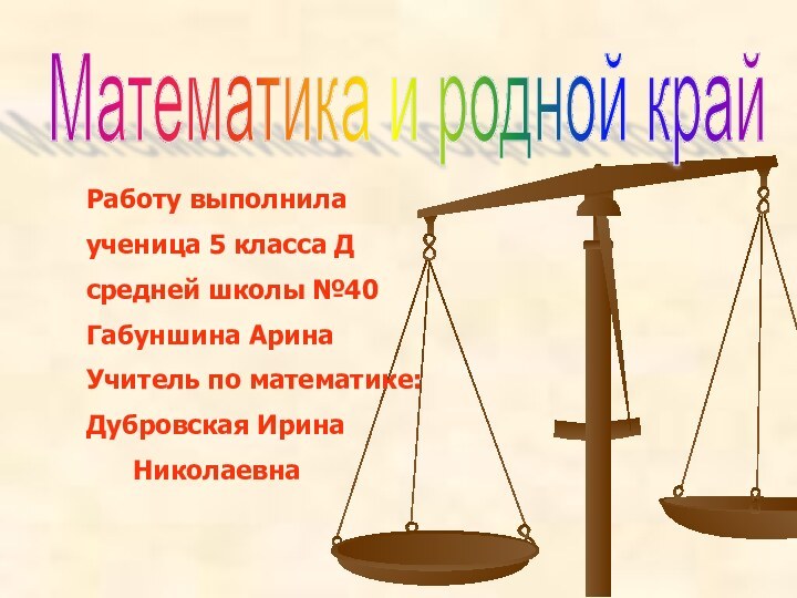 Математика и родной край Работу выполнилаученица 5 класса Дсредней школы №40 Габуншина