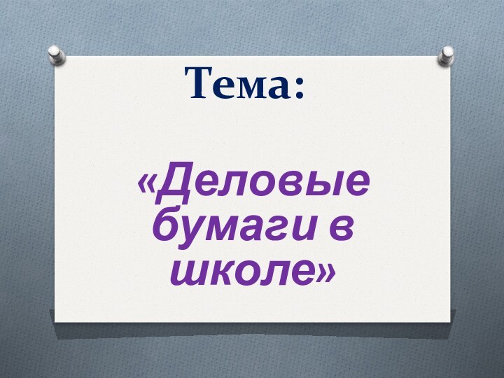 Тема: «Деловые бумаги в школе»