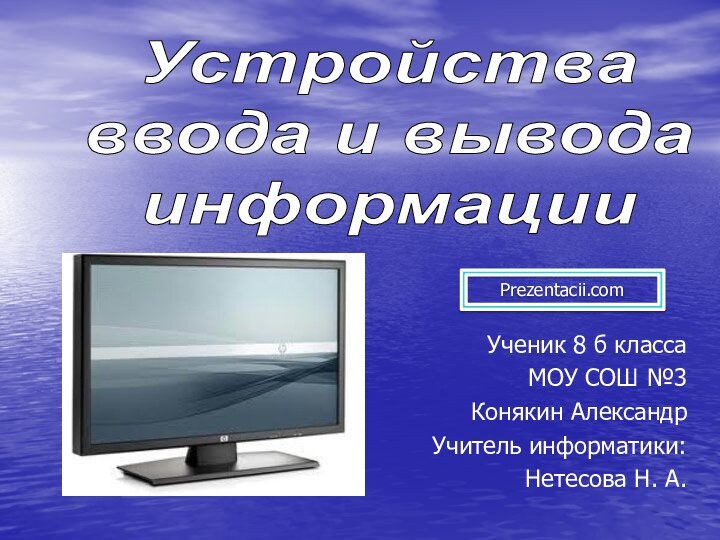 Устройства ввода и выводаинформацииУченик 8 б класса МОУ СОШ №3Конякин АлександрУчитель информатики: Нетесова Н. А.Prezentacii.com