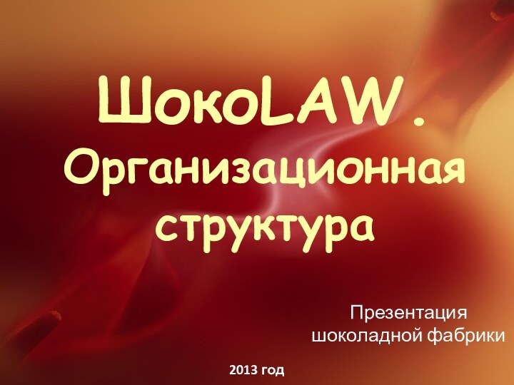 ШокоLAW. Организационная структураПрезентация шоколадной фабрики2013 год