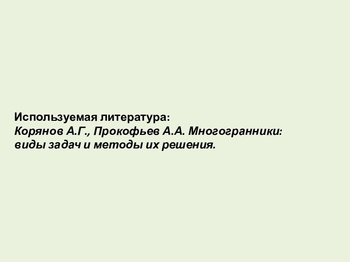 Используемая литература:Корянов А.Г., Прокофьев А.А. Многогранники: виды задач и методы их решения.