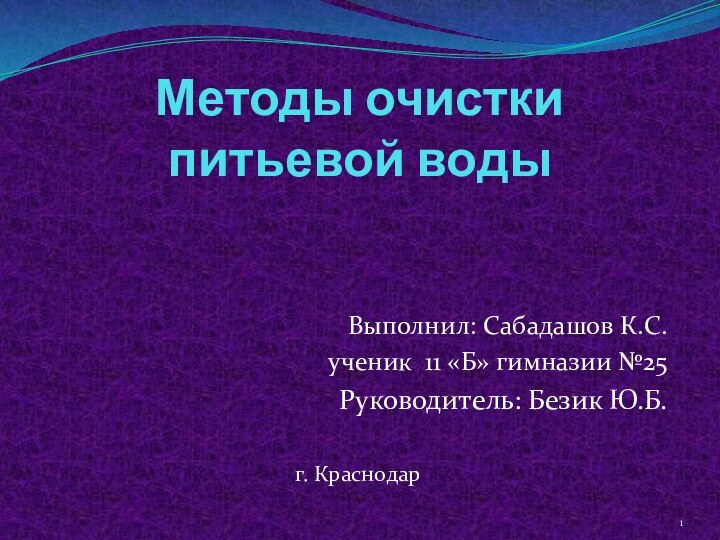 Методы очистки  питьевой водыВыполнил: Сабадашов К.С.ученик 11 «Б» гимназии №25Руководитель: Безик Ю.Б.г. Краснодар