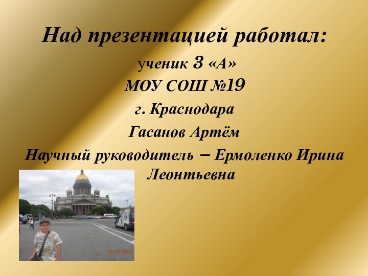 Над презентацией работал: ученик 3 «А»МОУ СОШ №19г. КраснодараГасанов АртёмНаучный руководитель – Ермоленко Ирина Леонтьевна