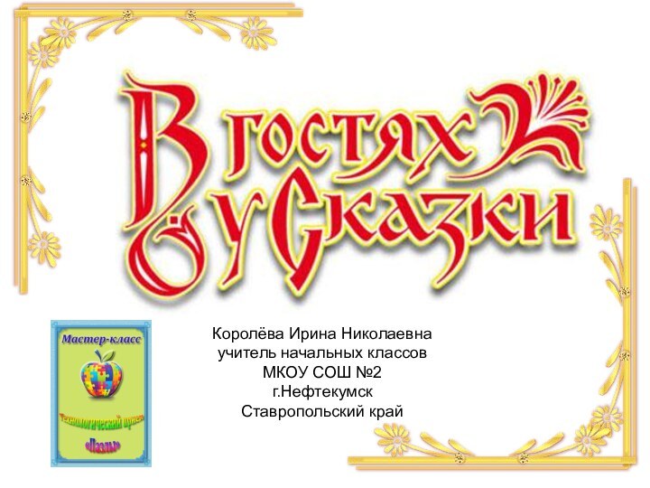 Королёва Ирина Николаевнаучитель начальных классовМКОУ СОШ №2г.НефтекумскСтавропольский край