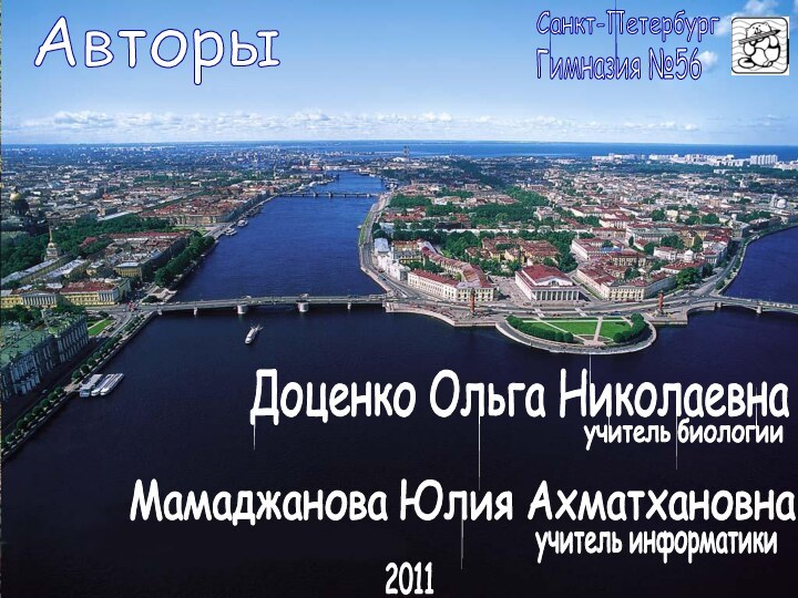 Доценко Ольга Николаевнаучитель биологииМамаджанова Юлия Ахматхановнаучитель информатикиСанкт-ПетербургГимназия №56Авторы2011