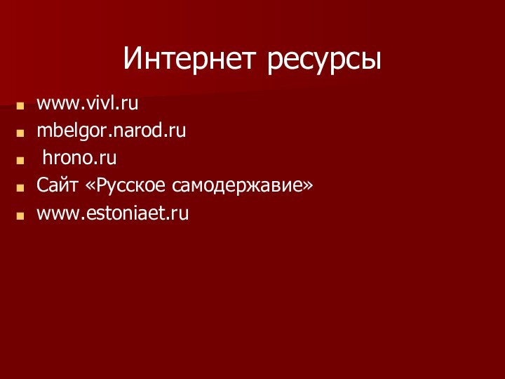Интернет ресурсыwww.vivl.ru mbelgor.narod.ru hrono.ru Сайт «Русское самодержавие»www.estoniaet.ru
