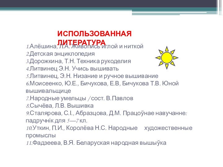 ИСПОЛЬЗОВАННАЯ ЛИТЕРАТУРА1.Алёшина, Л.А. Живопись иглой и ниткой2.Детская энциклопедия3.Дорожкина, Т.Н. Техника рукоделия4.Литвинец Э.Н.