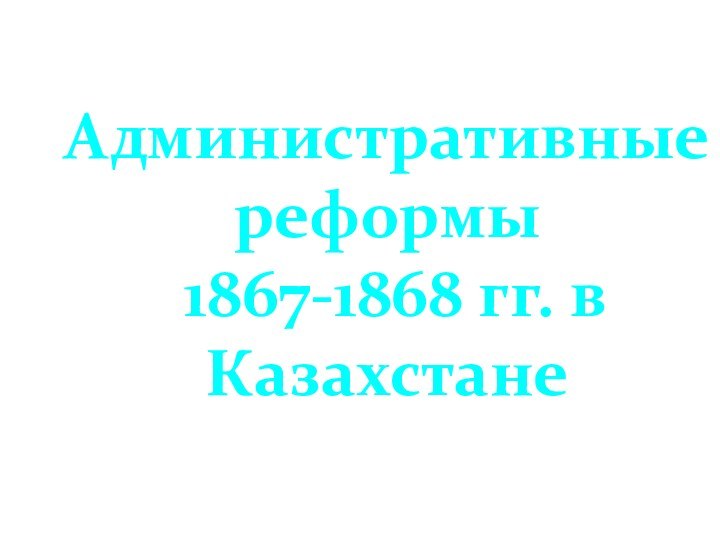 Административные реформы  1867-1868 гг. в Казахстане
