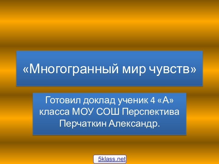 «Многогранный мир чувств»Готовил доклад ученик 4 «А» класса МОУ СОШ Перспектива Перчаткин Александр.