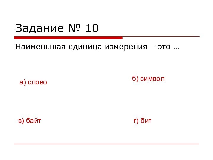 Задание № 10Наименьшая единица измерения – это …в) байта) словог) битб) символ