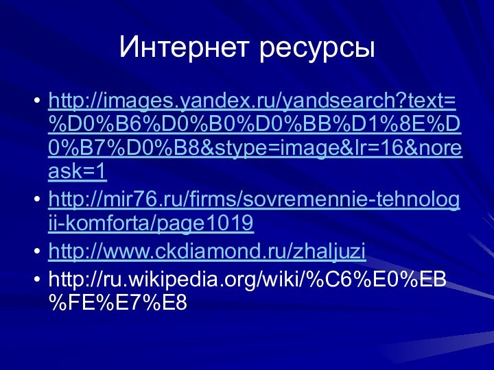 Интернет ресурсыhttp://images.yandex.ru/yandsearch?text=%D0%B6%D0%B0%D0%BB%D1%8E%D0%B7%D0%B8&stype=image&lr=16&noreask=1http://mir76.ru/firms/sovremennie-tehnologii-komforta/page1019http://www.ckdiamond.ru/zhaljuzihttp://ru.wikipedia.org/wiki/%C6%E0%EB%FE%E7%E8