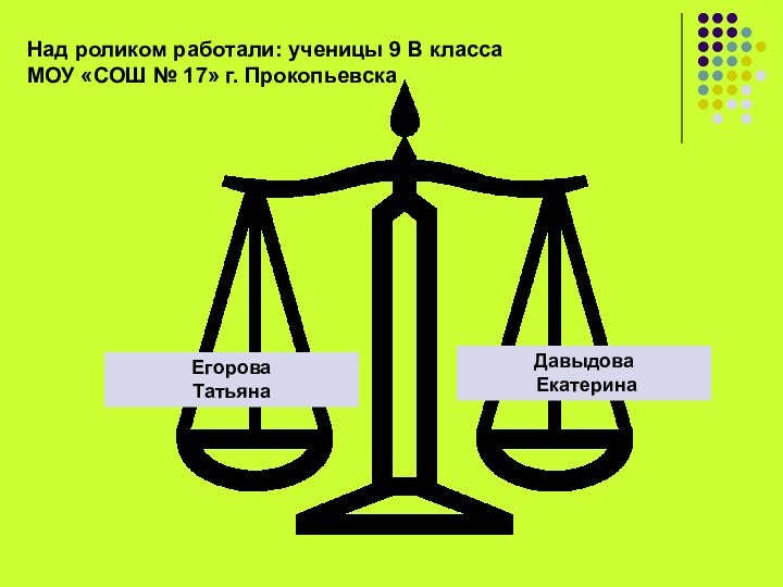 Егорова ТатьянаДавыдова ЕкатеринаНад роликом работали: ученицы 9 В классаМОУ «СОШ № 17» г. Прокопьевска