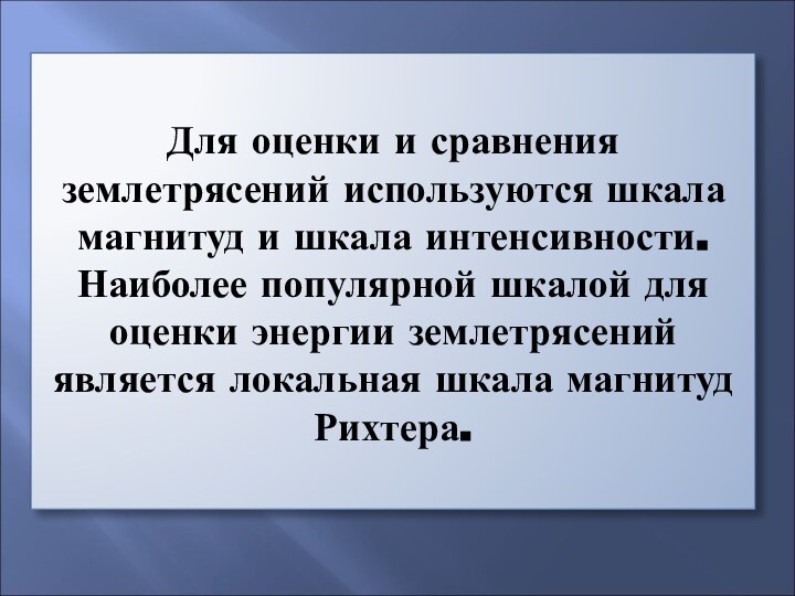 Для оценки и сравнения землетрясений используются шкала магнитуд и шкала интенсивности. Наиболее