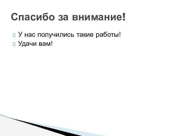 У нас получились такие работы!Удачи вам!Спасибо за внимание!