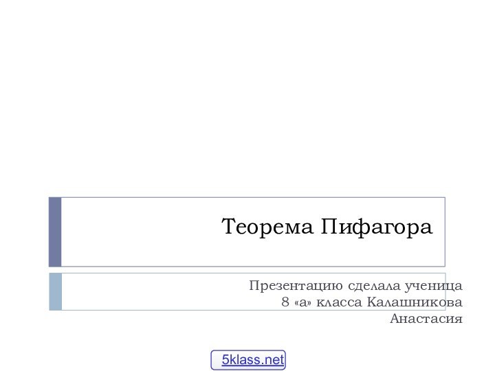 Теорема ПифагораПрезентацию сделала ученица 8 «а» класса Калашникова Анастасия