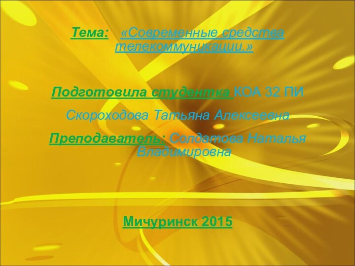 Тема:  «Современные средства телекоммуникации.»Подготовила студентка КОА 32 ПИСкороходова Татьяна АлексеевнаПреподаватель: Солдатова Наталья Владимировна Мичуринск 2015