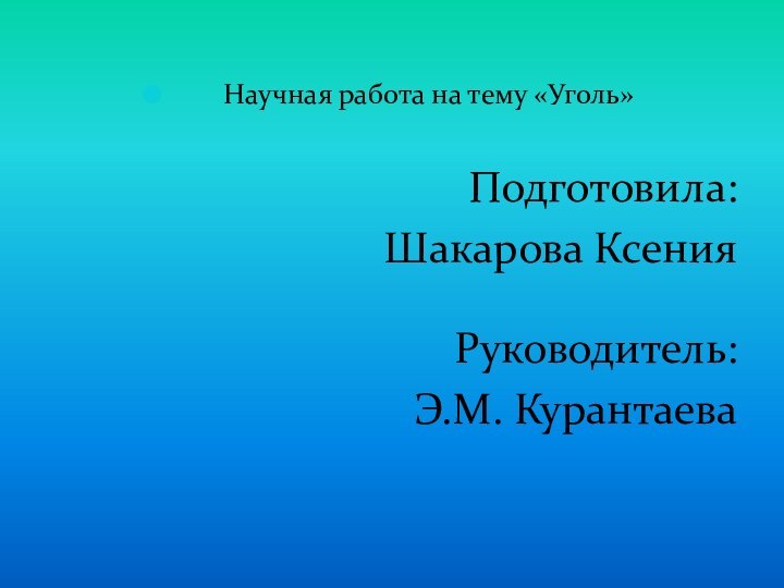 Научная работа на тему «Уголь»Подготовила: Шакарова КсенияРуководитель: Э.М. Курантаева