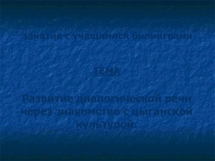 Комплексное логопедическое занятие с учащимися билингвамиТЕМАРазвитие диалогической речи через знакомство с цыганской культурой.