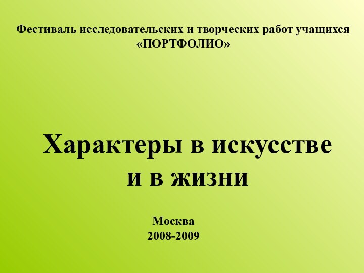 Характеры в искусстве  и в жизни Фестиваль исследовательских и творческих работ учащихся «ПОРТФОЛИО»Москва2008-2009