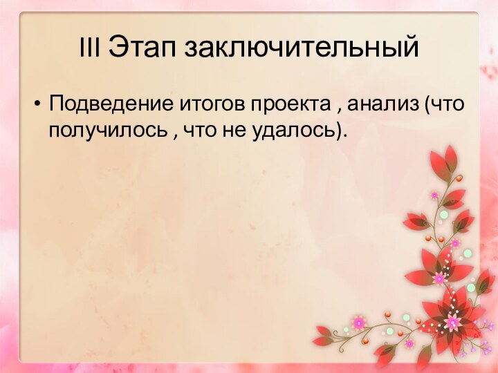 III Этап заключительныйПодведение итогов проекта , анализ (что получилось , что не удалось).