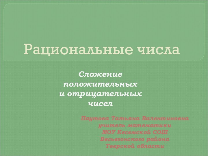 Рациональные числаСложение положительных и отрицательных чиселПаутова Татьяна Валентиновнаучитель математики МОУ Кесемской СОШВесьегонского районаТверской области