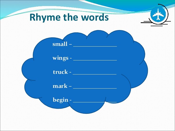 Rhyme the wordssmall – _______________ wings - _______________ truck - _______________ mark – _______________ begin - _______________