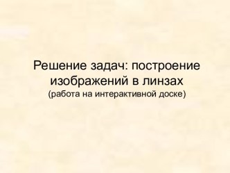 Решение задач: построение изображений в линзах