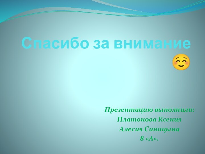 Спасибо за внимание Презентацию выполнили:Платонова Ксения Алесия Синицына8 «А».