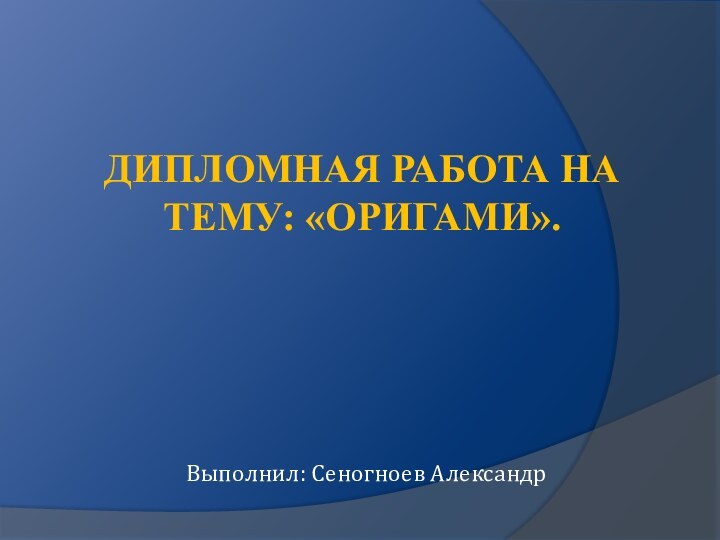 Дипломная работа на тему: «оригами».Выполнил: Сеногноев Александр