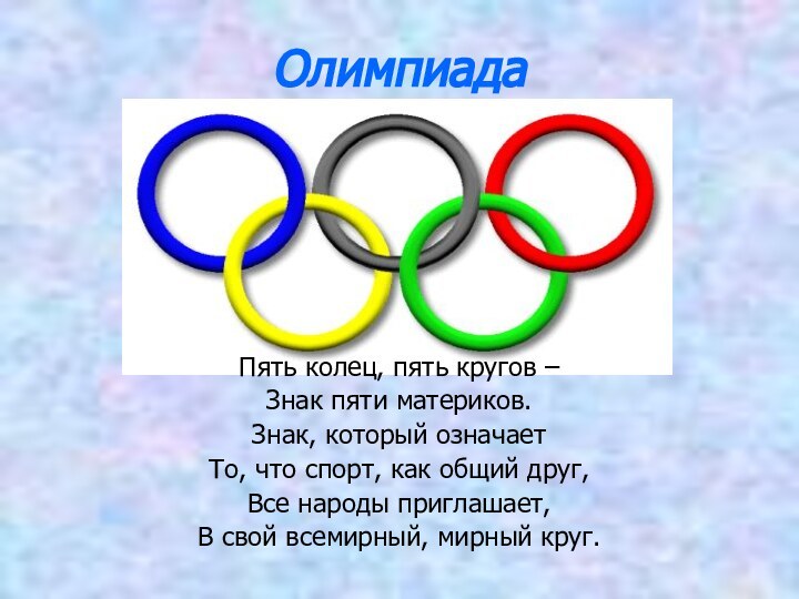 ОлимпиадаПять колец, пять кругов –Знак пяти материков.Знак, который означаетТо, что спорт, как