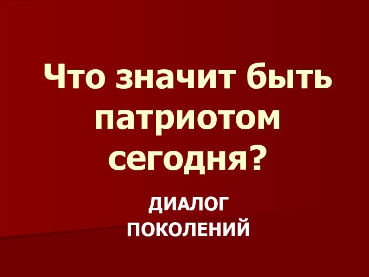 Что значит быть патриотом сегодня? ДИАЛОГПОКОЛЕНИЙ