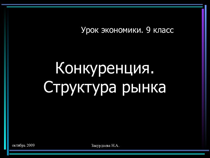 октябрь 2009Закурдаева Н.А.Конкуренция. Структура рынкаУрок экономики. 9 класс