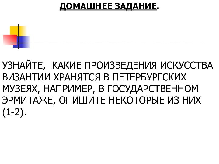 ДОМАШНЕЕ ЗАДАНИЕ.УЗНАЙТЕ, КАКИЕ ПРОИЗВЕДЕНИЯ ИСКУССТВА ВИЗАНТИИ ХРАНЯТСЯ В ПЕТЕРБУРГСКИХ МУЗЕЯХ, НАПРИМЕР, В