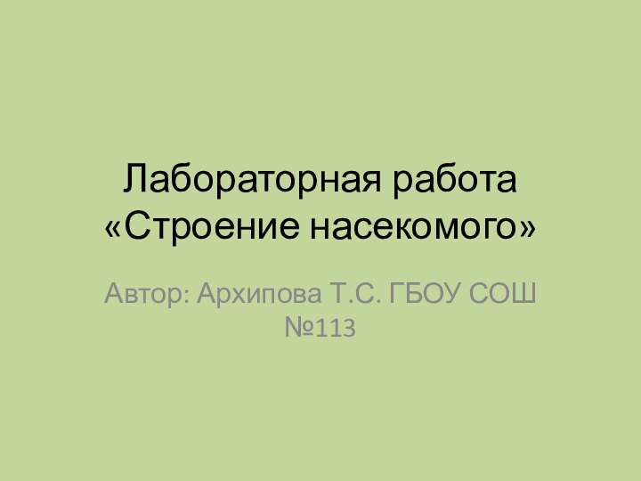 Лабораторная работа «Строение насекомого»Автор: Архипова Т.С. ГБОУ СОШ №113