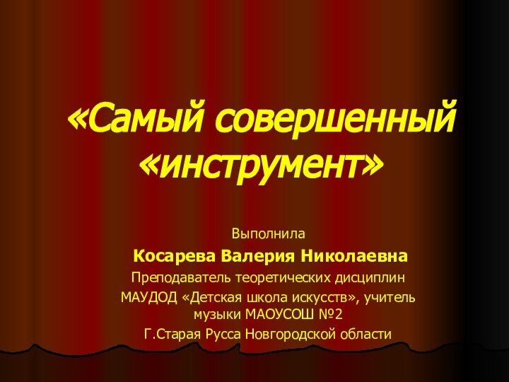 «Самый совершенный «инструмент»Выполнила Косарева Валерия НиколаевнаПреподаватель теоретических дисциплинМАУДОД «Детская школа искусств», учитель