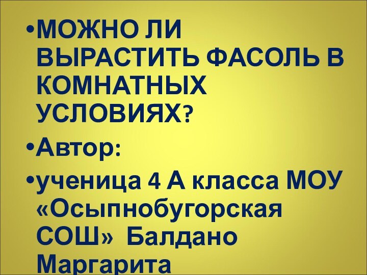 МОЖНО ЛИ ВЫРАСТИТЬ ФАСОЛЬ В КОМНАТНЫХ УСЛОВИЯХ?Автор: ученица 4 А класса МОУ «Осыпнобугорская СОШ» Балдано Маргарита