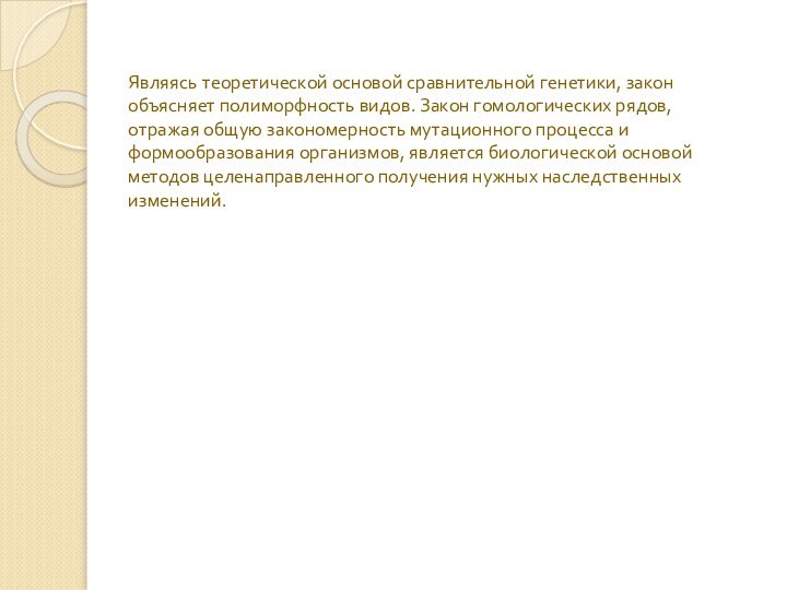 Являясь теоретической основой сравнительной генетики, закон объясняет полиморфность видов. Закон гомологических рядов,