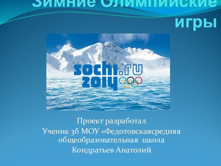 Зимние Олимпийские игрыПроект разработалУченик 3б МОУ «Федотовскаясредняя общеобразовательная школаКондратьев Анатолий